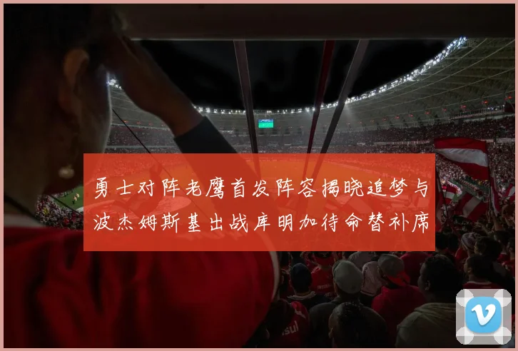 勇士对阵老鹰首发阵容揭晓追梦与波杰姆斯基出战库明加待命替补席