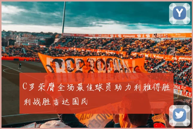 C罗荣膺全场最佳球员助力利雅得胜利战胜吉达国民