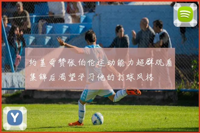 约基奇赞张伯伦运动能力超群观看集锦后渴望学习他的打球风格
