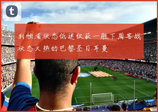 利物浦状态低迷仅获一胜下周客战状态火热的巴黎圣日耳曼