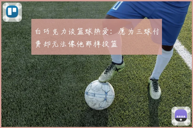 白巧克力谈篮球热爱：愿为三球付费却无法像他那样投篮