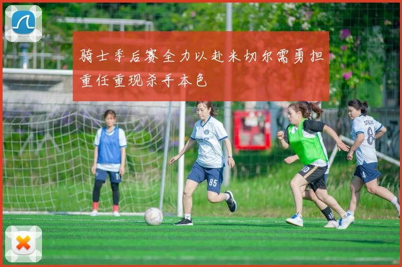 骑士季后赛全力以赴米切尔需勇担重任重现杀手本色