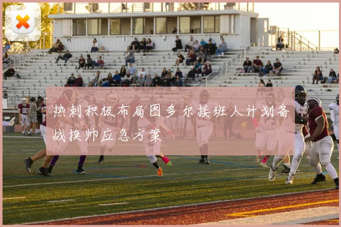 热刺积极布局图多尔接班人计划备战换帅应急方案