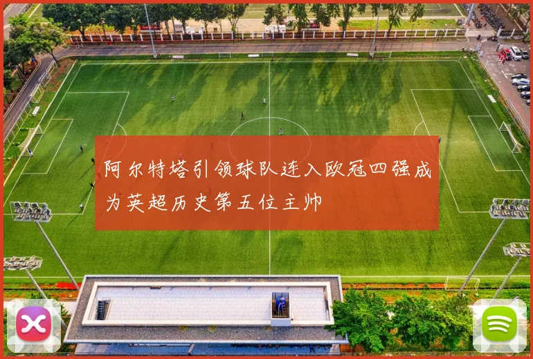 阿尔特塔引领球队连入欧冠四强成为英超历史第五位主帅