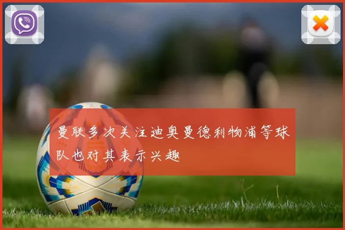 曼联多次关注迪奥曼德利物浦等球队也对其表示兴趣